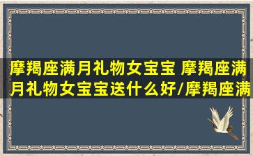 摩羯座满月礼物女宝宝 摩羯座满月礼物女宝宝送什么好/摩羯座满月礼物女宝宝 摩羯座满月礼物女宝宝送什么好-我的网站